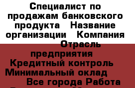Специалист по продажам банковского продукта › Название организации ­ Компания BEEPER › Отрасль предприятия ­ Кредитный контроль › Минимальный оклад ­ 23 000 - Все города Работа » Вакансии   . Мордовия респ.